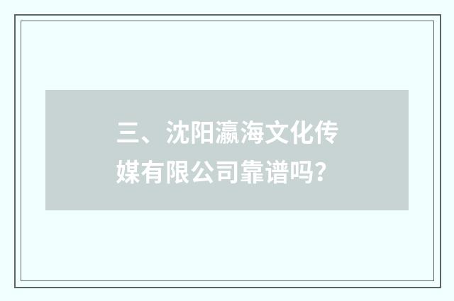 三、沈阳瀛海文化传媒有限公司靠谱吗？