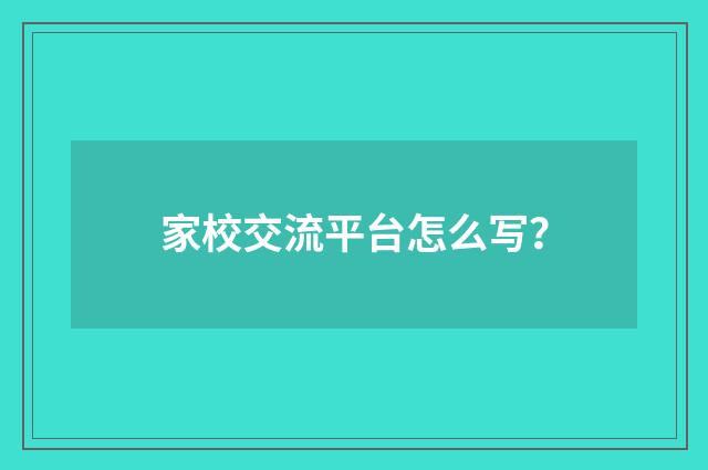 家校交流平台怎么写？