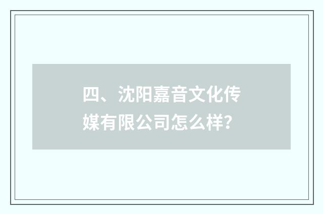 四、沈阳嘉音文化传媒有限公司怎么样？