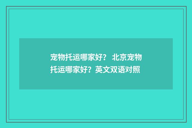 宠物托运哪家好？ 北京宠物托运哪家好？英文双语对照