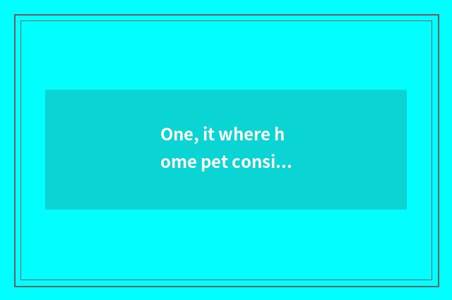 One, it where home pet consigns is good that where home pet consigns?