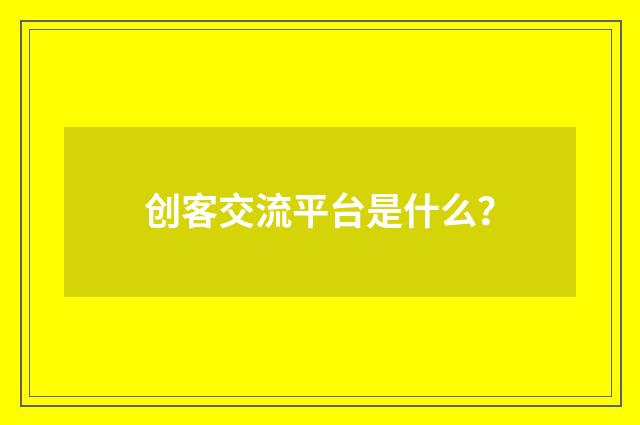 创客交流平台是什么？