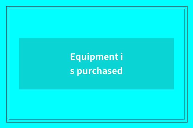 Equipment is purchased