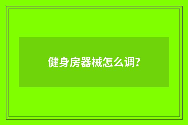 健身房器械怎么调？