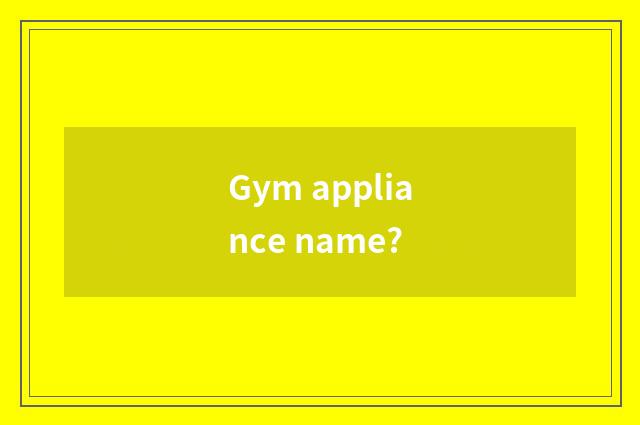 Gym appliance name?