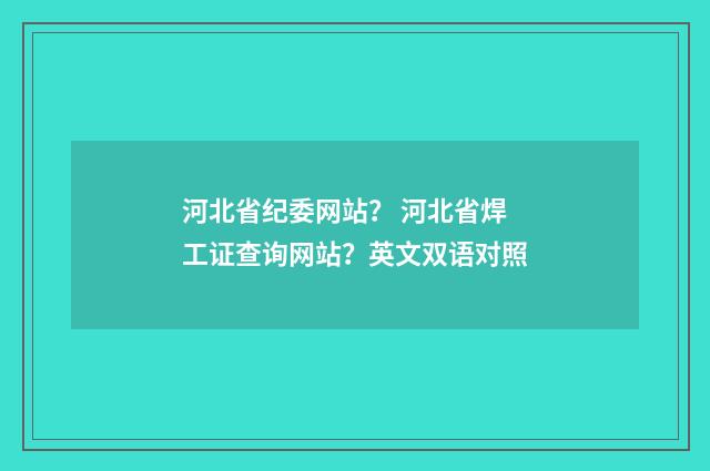 河北省纪委网站？ 河北省焊工证查询网站？英文双语对照