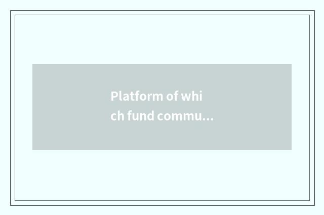 Platform of which fund communication is best?