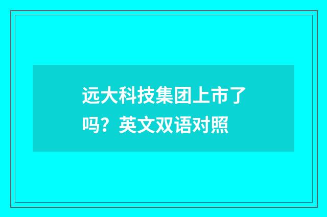 远大科技集团上市了吗？英文双语对照