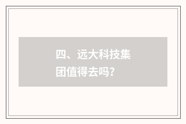 四、远大科技集团值得去吗？