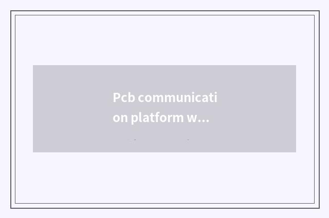 Pcb communication platform which good?