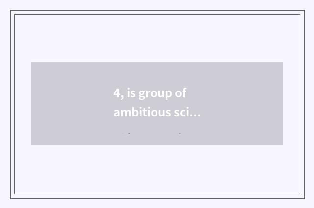 4, is group of ambitious science and technology worth to go?