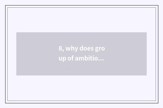 8, why does group of ambitious science and technology leave his post is rate hig
