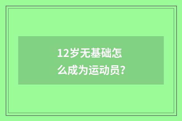 12岁无基础怎么成为运动员？