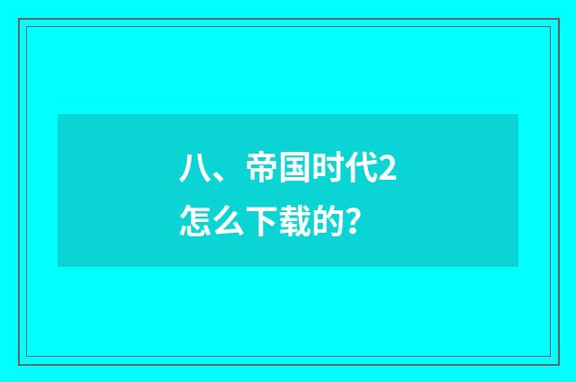 八、帝国时代2怎么下载的？
