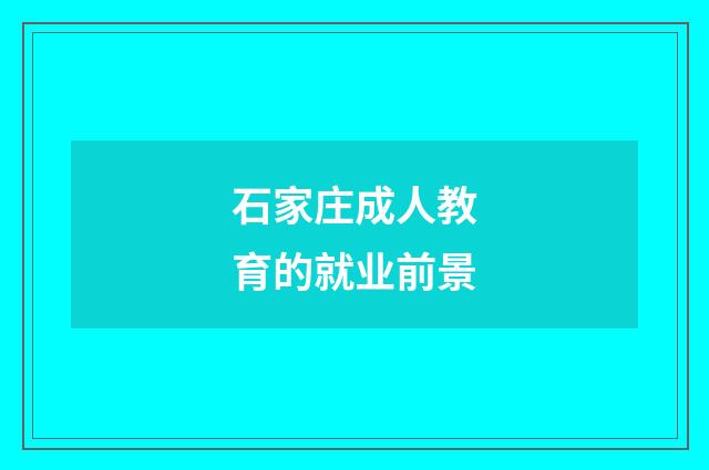 石家庄成人教育的就业前景