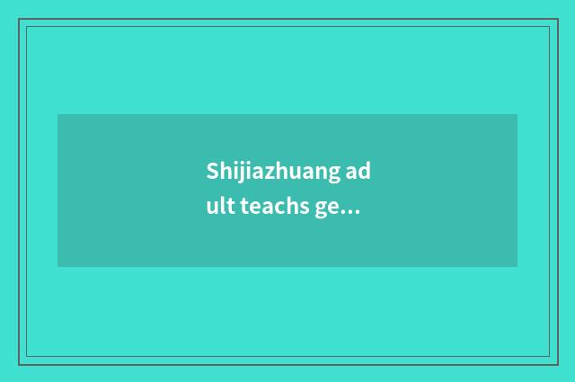 Shijiazhuang adult teachs get numerous group