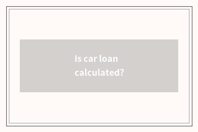 Is car loan calculated?