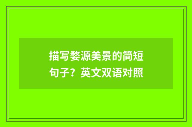 描写婺源美景的简短句子？英文双语对照
