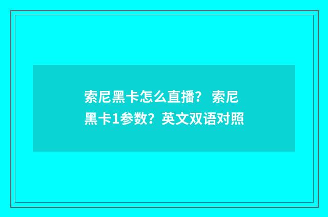 索尼黑卡怎么直播？ 索尼黑卡1参数？英文双语对照