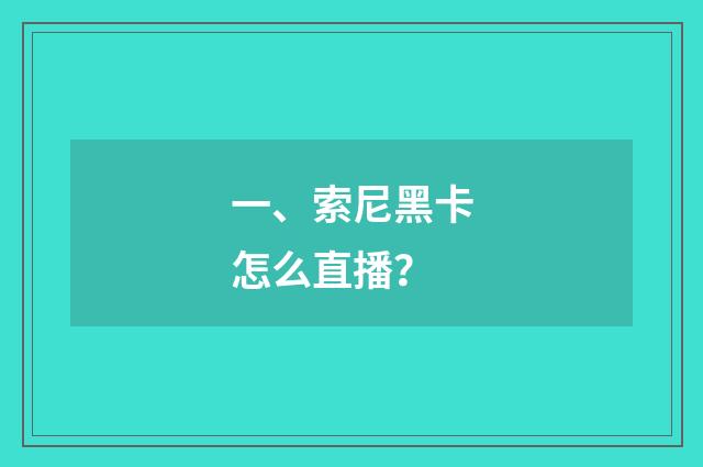 一、索尼黑卡怎么直播？