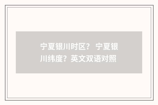 宁夏银川时区？ 宁夏银川纬度？英文双语对照