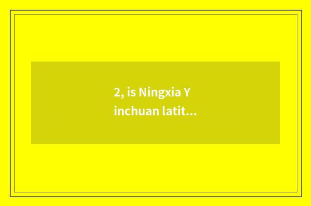 2, is Ningxia Yinchuan latitudinal?