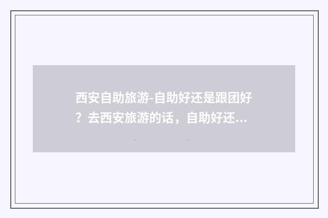 西安自助旅游-自助好还是跟团好？去西安旅游的话，自助好还？