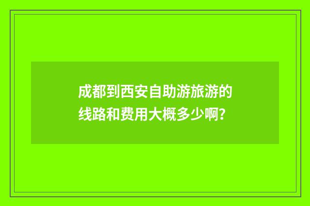 成都到西安自助游旅游的线路和费用大概多少啊？