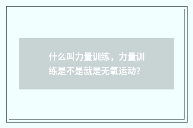 什么叫力量训练,力量训练是不是就是无氧运动?