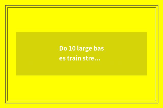 Do 10 large bases train street fitness?
