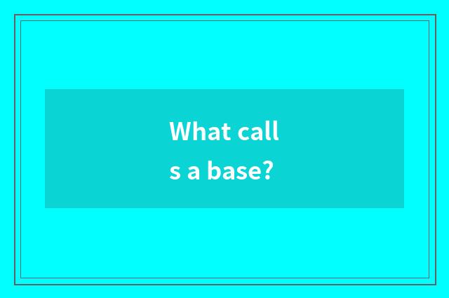 What calls a base?