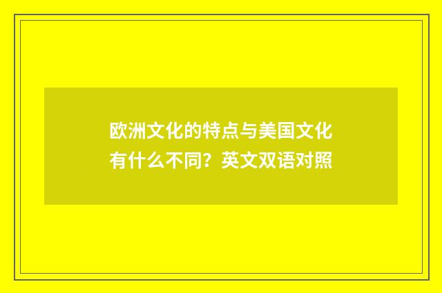 欧洲文化的特点与美国文化有什么不同？英文双语对照