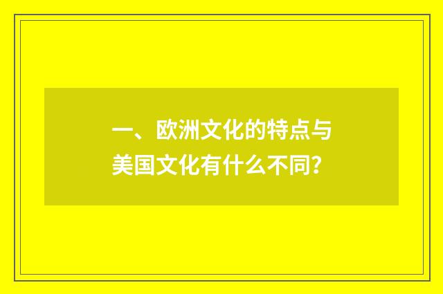 一、欧洲文化的特点与美国文化有什么不同？