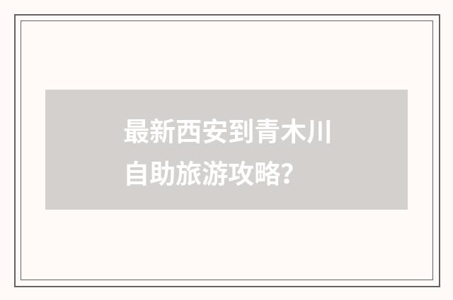 最新西安到青木川自助旅游攻略?