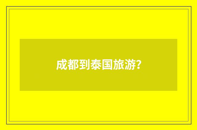 成都到泰国旅游？
