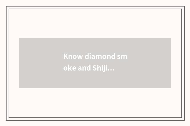 Know diamond smoke and Shijiazhuang smoke into?