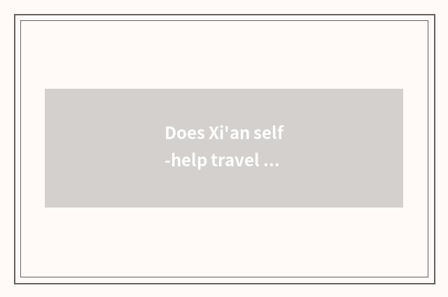 Does Xi'an self-help travel - is self-help still as good as the group very? Go i