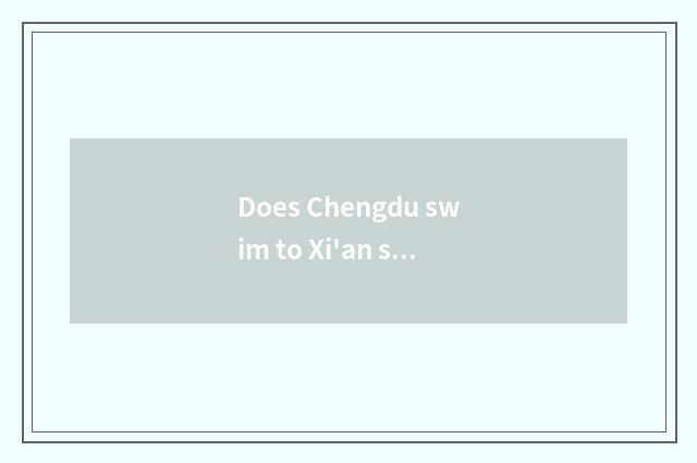 Does Chengdu swim to Xi'an self-help the circuitry of travel and charge probably
