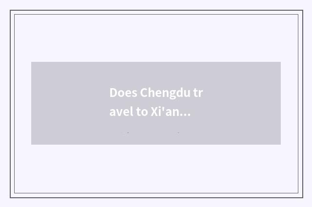 Does Chengdu travel to Xi'an site of tall iron by way of?