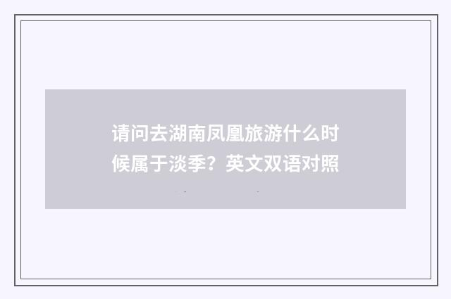 请问去湖南凤凰旅游什么时候属于淡季？英文双语对照