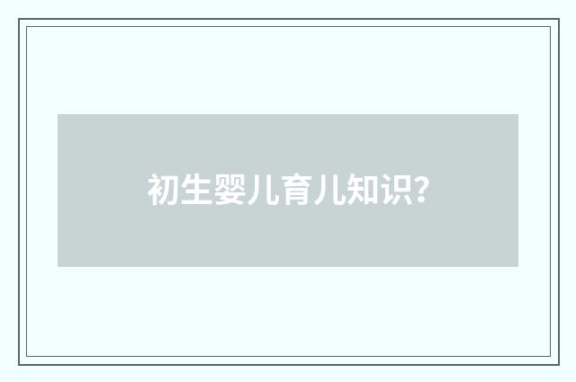 初生婴儿育儿知识?