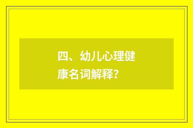 四、幼儿心理健康名词解释？