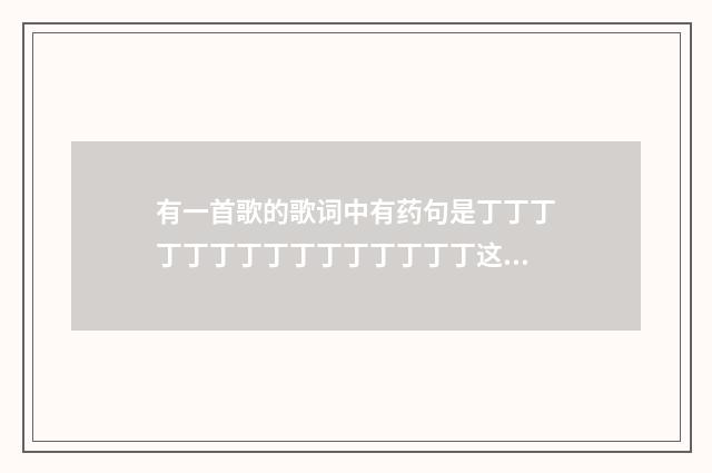 有一首歌的歌词中有药句是丁丁丁丁丁丁丁丁丁丁丁丁丁丁丁这首歌叫什么？