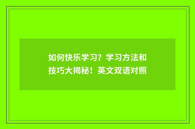如何快乐学习？学习方法和技巧大揭秘！英文双语对照