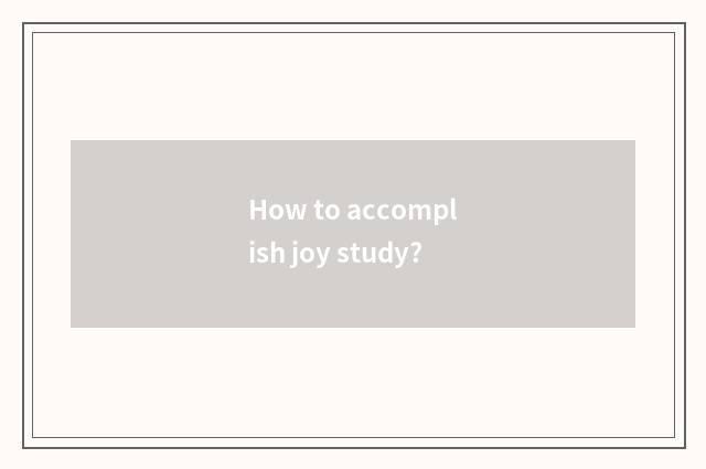 How to accomplish joy study?
