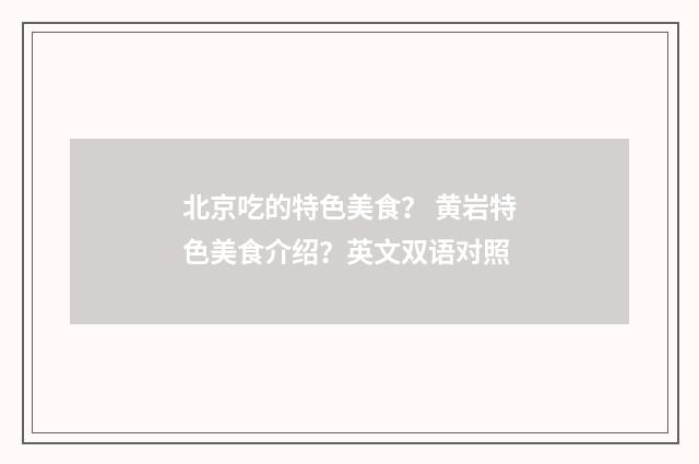 北京吃的特色美食？ 黄岩特色美食介绍？英文双语对照