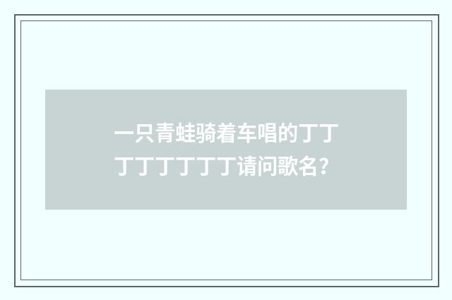 一只青蛙骑着车唱的丁丁丁丁丁丁丁丁请问歌名？