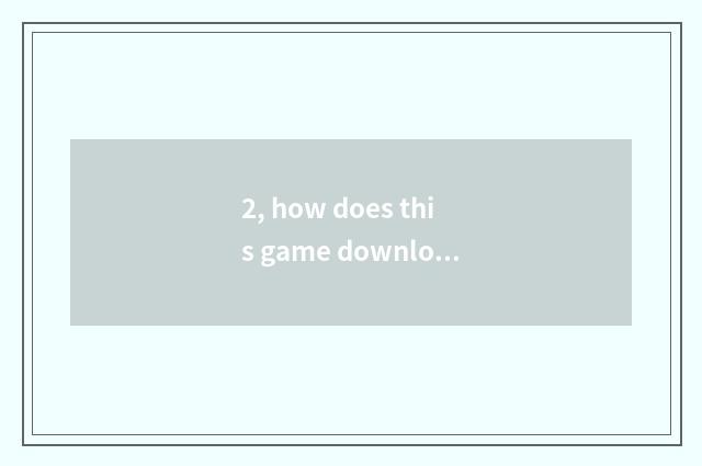 2, how does this game download Caesarean times?