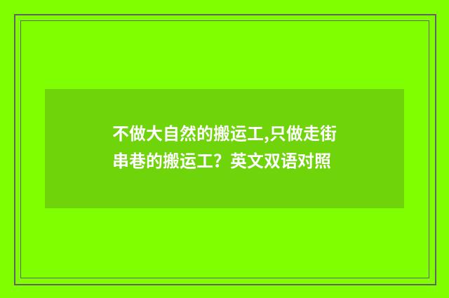 不做大自然的搬运工,只做走街串巷的搬运工？英文双语对照