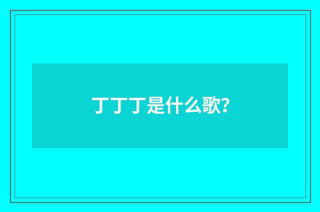 丁丁丁是什么歌？